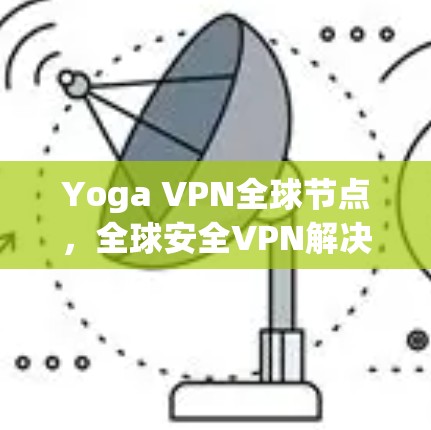 Yoga VPN全球节点，全球安全VPN解决方案