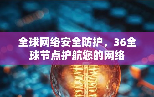 全球网络安全防护，36全球节点护航您的网络