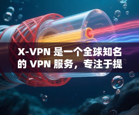 X-VPN 是一个全球知名的 VPN 服务，专注于提供安全、自由和高效的网络接入服务。X-VPN 提供了多种版本，包括免费的和付费的版本。以下是关于 X-VPN 的一些关键信息