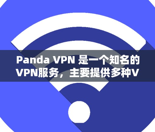 Panda VPN 是一个知名的VPN服务，主要提供多种VPN解决方案。关于 Panda VPN 的不同版本，您可以访问其官方网站或应用商店获取最新信息