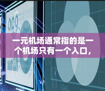 一元机场通常指的是一个机场只有一个入口,可能是指一个偏远或高海拔地区,或者是一个具有独特文化和自然景观的机场。而爱机场则指的是一个吸引人的机场,可能吸引大量游客或投资者 一元机场通常指的是一个机场只有一个入口,可能是指一个偏远或高海拔地区,或者是一个具有独特文化和自然景观的机场。而爱机场则指的是一个吸引人的机场,可能吸引大量游客或投资者