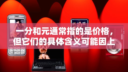 一分和元通常指的是价格，但它们的具体含义可能因上下文而异。如果您指的是机场的价格，那么一分可能指的是1元，而元则通常指1元。以下是一些可能的解释和建议