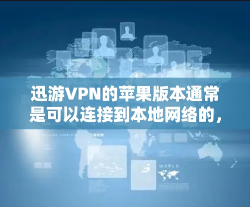 迅游VPN的苹果版本通常是可以连接到本地网络的,但具体连接方式会根据迅游VPN的官方版本和配置进行调整。以下是一些常见的步骤,假设你使用的是迅游VPN的苹果版本,可能需要按照以下方法进行连接 迅游VPN的苹果版本通常是可以连接到本地网络的,但具体连接方式会根据迅游VPN的官方版本和配置进行调整。以下是一些常见的步骤,假设你使用的是迅游VPN的苹果版本,可能需要按照以下方法进行连接