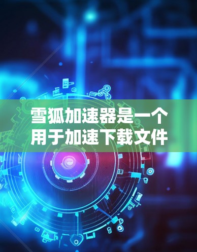 雪狐加速器是一个用于加速下载文件或程序的工具，通常指的是加速器软件，这些工具可以帮助用户更快地下载并运行所需的应用程序或文件。加速器软件通过优化下载过程、使用缓存、并行下载等技术，显著提升了下载速度