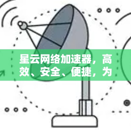 星云网络加速器，高效、安全、便捷，为您的网络提升速度
