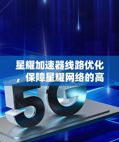 星耀加速器线路优化，保障星耀网络的高效运行
