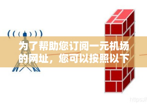 为了帮助您订阅一元机场的网址，您可以按照以下步骤操作