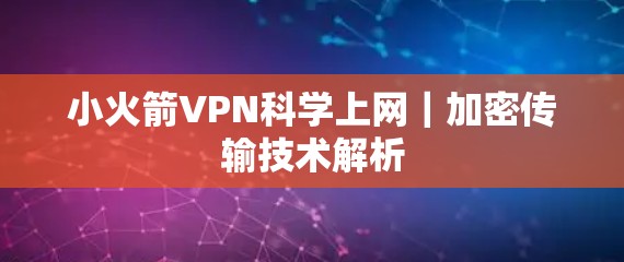 小火箭VPN科学上网|加密传输技术解析 小火箭VPN科学上网|加密传输技术解析