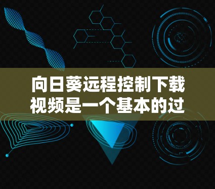 向日葵远程控制下载视频是一个基本的过程,但具体情况可能因平台而异。以下是一些通用的步骤和注意事项,帮助你顺利下载视频 向日葵远程控制下载视频是一个基本的过程,但具体情况可能因平台而异。以下是一些通用的步骤和注意事项,帮助你顺利下载视频