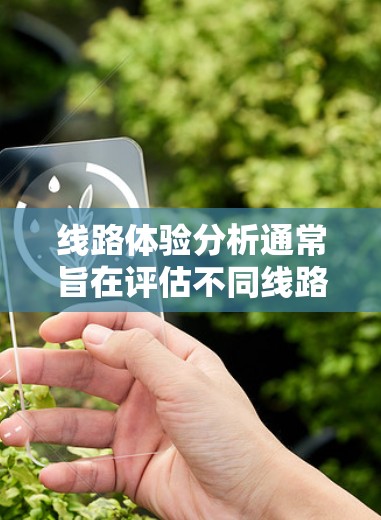 线路体验分析通常旨在评估不同线路在舒适度、安全性、效率等方面的表现。以下是一些可能用于分析线路体验的关键指标 线路体验分析通常旨在评估不同线路在舒适度、安全性、效率等方面的表现。以下是一些可能用于分析线路体验的关键指标