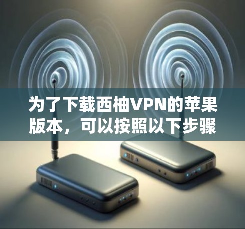 为了下载西柚VPN的苹果版本,可以按照以下步骤操作 为了下载西柚VPN的苹果版本,可以按照以下步骤操作