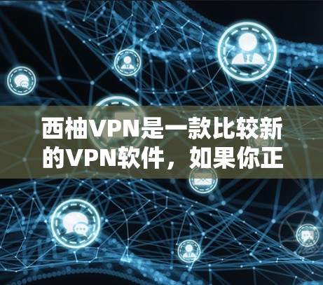 西柚VPN是一款比较新的VPN软件,如果你正在寻找安卓版的VPN工具,可以尝试以下步骤来获取信息和教程 西柚VPN是一款比较新的VPN软件,如果你正在寻找安卓版的VPN工具,可以尝试以下步骤来获取信息和教程