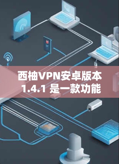 西柚VPN安卓版本 1.4.1 是一款功能全面的VPN软件,适合在线观看视频、下载文件等需求。以下是详细的使用步骤和注意事项 西柚VPN安卓版本 1.4.1 是一款功能全面的VPN软件,适合在线观看视频、下载文件等需求。以下是详细的使用步骤和注意事项