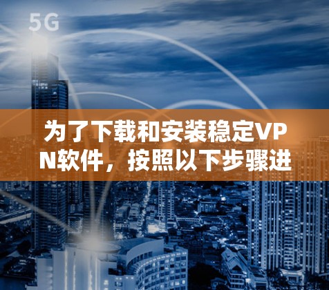 为了下载和安装稳定VPN软件,按照以下步骤进行 为了下载和安装稳定VPN软件,按照以下步骤进行