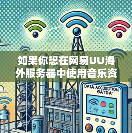如果你想在网易UU海外服务器中使用音乐资源,可以访问该服务器的官方网站或相关社区,寻找适合你的音乐类型和风格。如果你有具体的问题或需求,欢迎随时咨询我,我会尽力帮助你! 如果你想在网易UU海外服务器中使用音乐资源,可以访问该服务器的官方网站或相关社区,寻找适合你的音乐类型和风格。如果你有具体的问题或需求,欢迎随时咨询我,我会尽力帮助你!