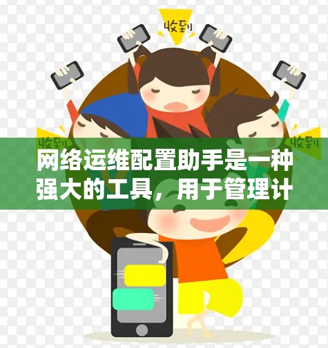网络运维配置助手是一种强大的工具，用于管理计算机网络和设备的配置。它支持设备管理、防火墙配置、网络接口管理等多种功能，帮助用户优化网络性能，提升网络安全。以下是使用网络运维配置助手的步骤