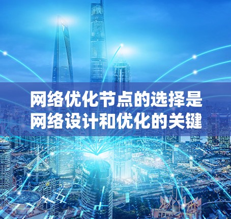 网络优化节点的选择是网络设计和优化的关键步骤。以下是一个系统化的指南，帮助您选择合适的网络优化节点