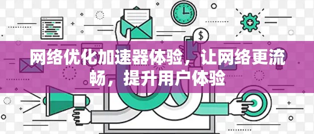 网络优化加速器体验，让网络更流畅，提升用户体验