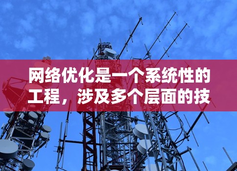 网络优化是一个系统性的工程，涉及多个层面的技术和策略。为了有效地实现网络优化，可以从以下几个方面入手