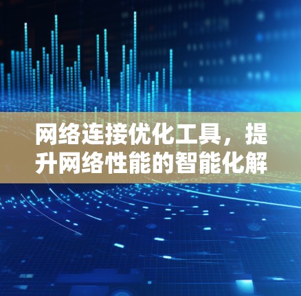网络连接优化工具，提升网络性能的智能化解决方案