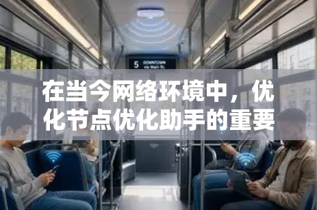 在当今网络环境中，优化节点优化助手的重要性日益凸显。这些智能工具通过先进的技术，帮助用户高效管理网络资源，提升网络性能。以下将从多个角度深入探讨其作用和影响