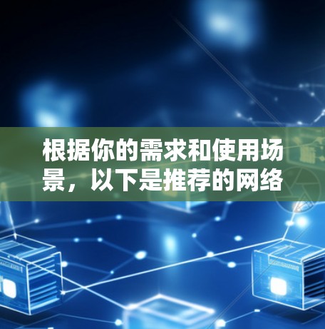 根据你的需求和使用场景，以下是推荐的网络加速器列表
