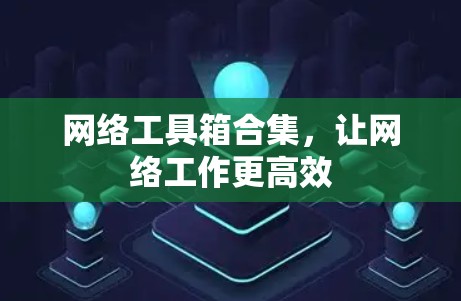 网络工具箱合集，让网络工作更高效