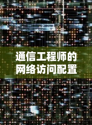 通信工程师的网络访问配置教程