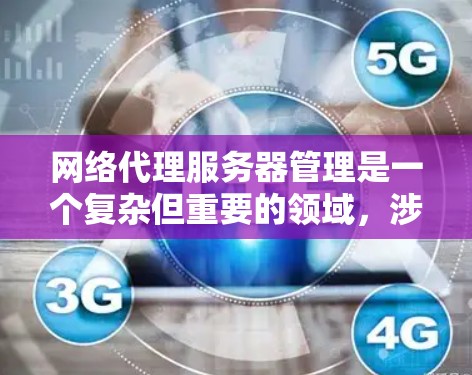 网络代理服务器管理是一个复杂但重要的领域，涉及多个模块和技能。以下是逐步的网络代理服务器管理指南，帮助你理解和操作