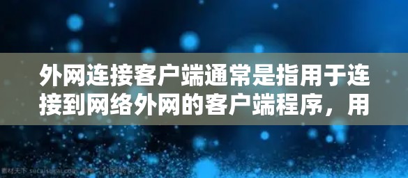 外网连接客户端通常是指用于连接到网络外网的客户端程序，用于访问和使用网络资源。以下是一些常见的用途和使用方法