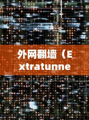 外网翻墙（Extratunnel）是一种网络服务允许外网访问而被禁止内网访问的现象。这种现象通常发生在某些地区的网络管理政策中，允许外网访问某些内网服务器和应用，而内网用户则被限制访问这些资源