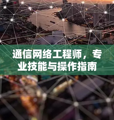 通信网络工程师，专业技能与操作指南