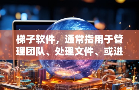 梯子软件，通常指用于管理团队、处理文件、或进行特定任务的软件。如果用户正在寻找免费的梯子软件试用，他们可能希望了解哪些软件适合他们使用，并有哪些免费的选项