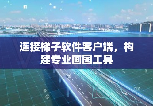 连接梯子软件客户端，构建专业画图工具