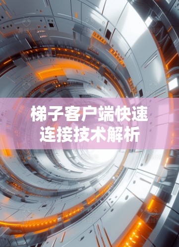 梯子客户端快速连接技术解析