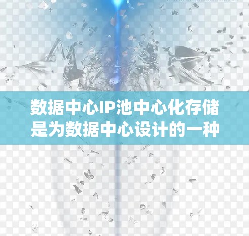 数据中心IP池中心化存储是为数据中心设计的一种高效的数据存储解决方案。它通过统一管理数据中心内的所有IP地址，确保数据的存储、访问和管理的高效性。以下是数据中心IP池中心化存储的主要特点和优势