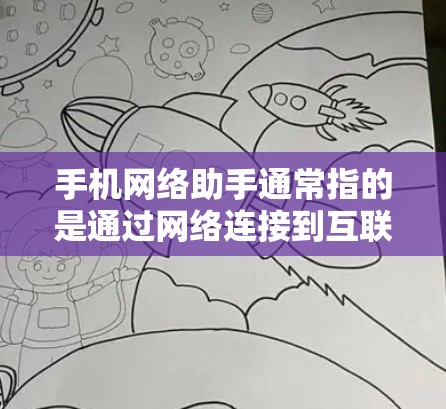 手机网络助手通常指的是通过网络连接到互联网的服务，这些助手可以提供多种功能，如语音助手、搜索功能、支付功能等。以下是一些常见的手机网络助手及其功能