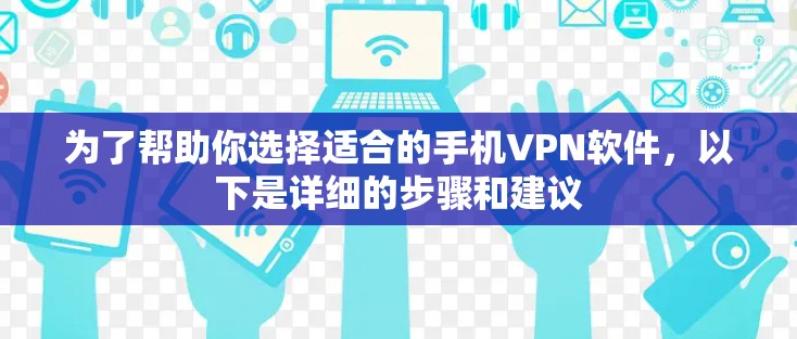 为了帮助你选择适合的手机VPN软件,以下是详细的步骤和建议 为了帮助你选择适合的手机VPN软件,以下是详细的步骤和建议