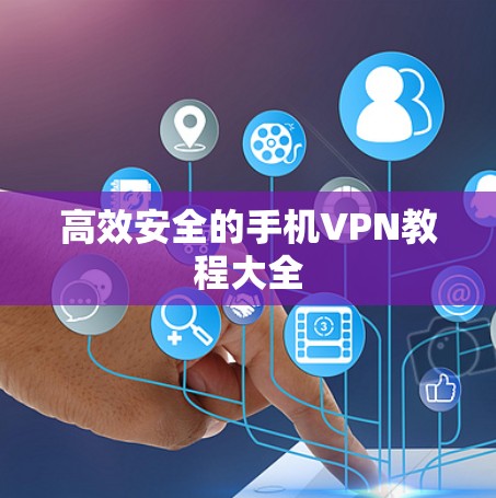 高效安全的手机VPN教程大全 高效安全的手机VPN教程大全