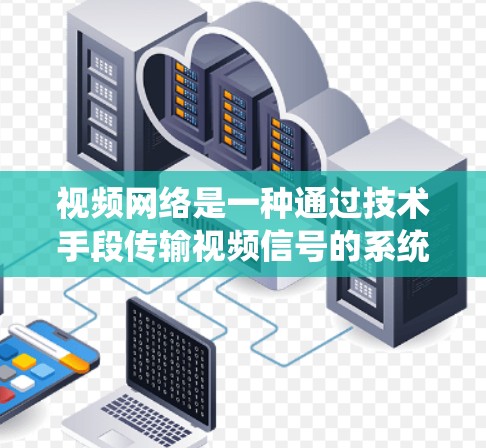 视频网络是一种通过技术手段传输视频信号的系统,广泛应用于家庭、企业以及各种设备。以下是对视频网络的详细总结 视频网络是一种通过技术手段传输视频信号的系统,广泛应用于家庭、企业以及各种设备。以下是对视频网络的详细总结