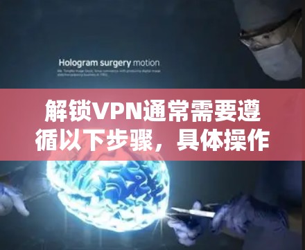 解锁VPN通常需要遵循以下步骤,具体操作可能会因设备和软件而异 解锁VPN通常需要遵循以下步骤,具体操作可能会因设备和软件而异