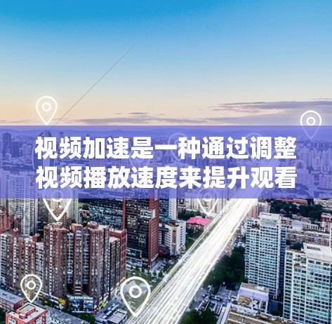 视频加速是一种通过调整视频播放速度来提升观看体验的方法，通常通过设置加速软件来实现。以下是一步步的视频加速使用指南