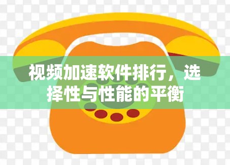 视频加速软件排行，选择性与性能的平衡
