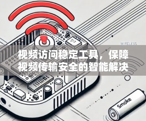 视频访问稳定工具，保障视频传输安全的智能解决方案