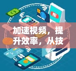 加速视频，提升效率，从技术到应用的未来解决方案