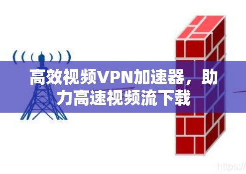高效视频VPN加速器，助力高速视频流下载