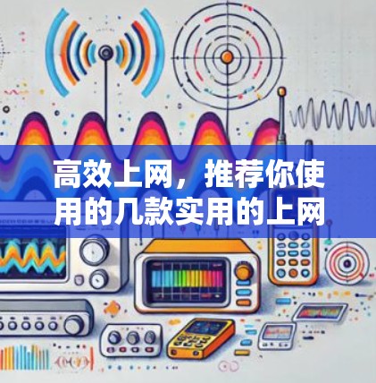 高效上网，推荐你使用的几款实用的上网加速工具