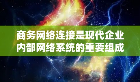 商务网络连接是现代企业内部网络系统的重要组成部分，涉及多个层面的技术和管理。以下是对商务网络连接的详细阐述