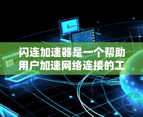 闪连加速器是一个帮助用户加速网络连接的工具，通常用于提升网络速度或解决网络连接慢的问题。如果你遇到闪连加速器更新的问题，以下是一些常见的情况和解决方法