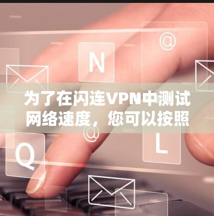 为了在闪连VPN中测试网络速度，您可以按照以下步骤操作
